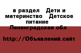  в раздел : Дети и материнство » Детское питание . Ленинградская обл.